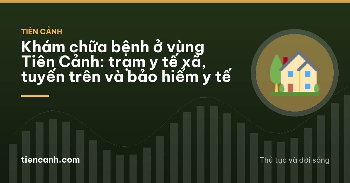 Khám chữa bệnh ở vùng Tiên Cảnh: trạm y tế xã, tuyến trên và bảo hiểm y tế